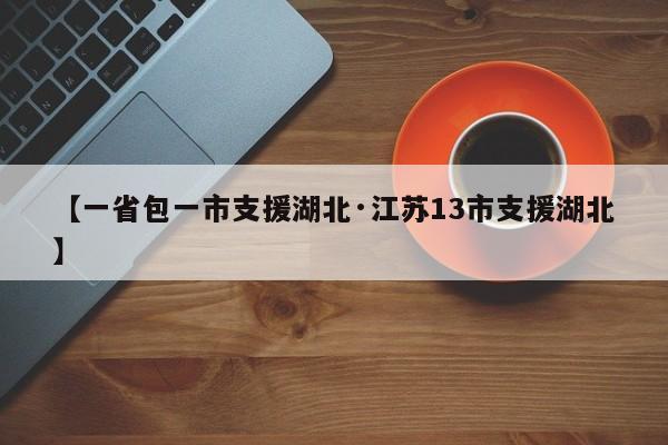【一省包一市支援湖北·江苏13市支援湖北】