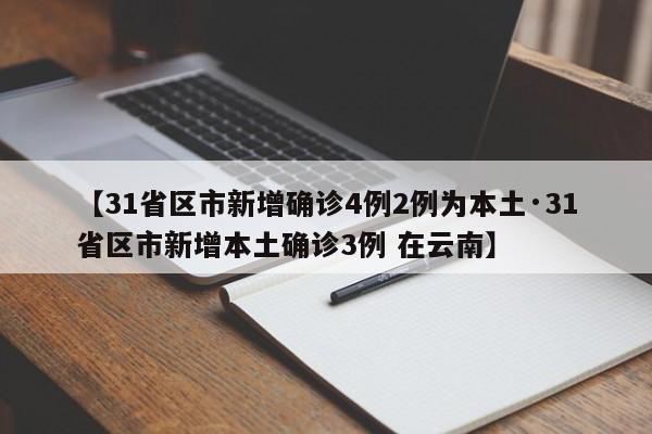 【31省区市新增确诊4例2例为本土·31省区市新增本土确诊3例 在云南】