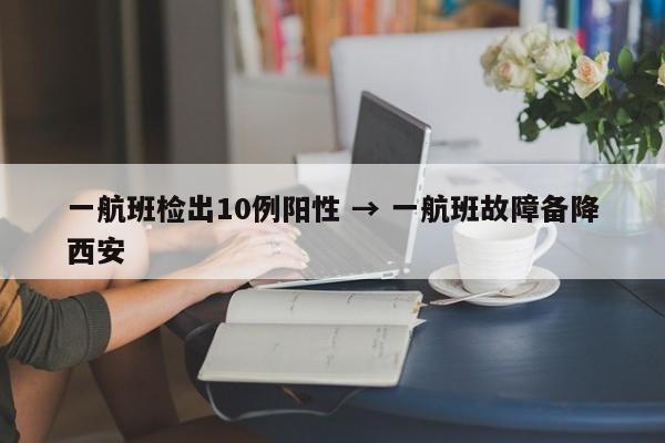 一航班检出10例阳性 → 一航班故障备降西安