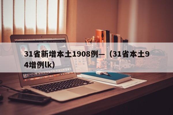 31省新增本土1908例—（31省本土94增例lk）