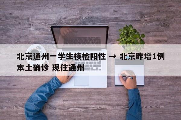 北京通州一学生核检阳性 → 北京昨增1例本土确诊 现住通州