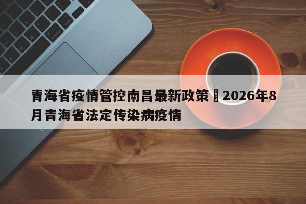 青海省疫情管控南昌最新政策›2026年8月青海省法定传染病疫情
