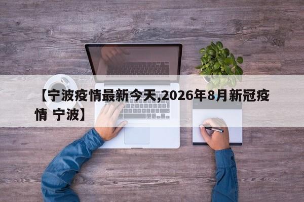 【宁波疫情最新今天,2026年8月新冠疫情 宁波】