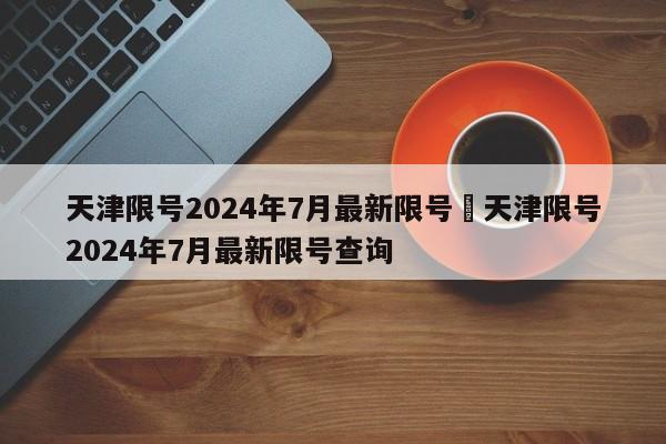 天津限号2024年7月最新限号›天津限号2024年7月最新限号查询
