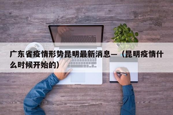 广东省疫情形势昆明最新消息—（昆明疫情什么时候开始的）