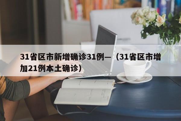 31省区市新增确诊31例—（31省区市增加21例本土确诊）