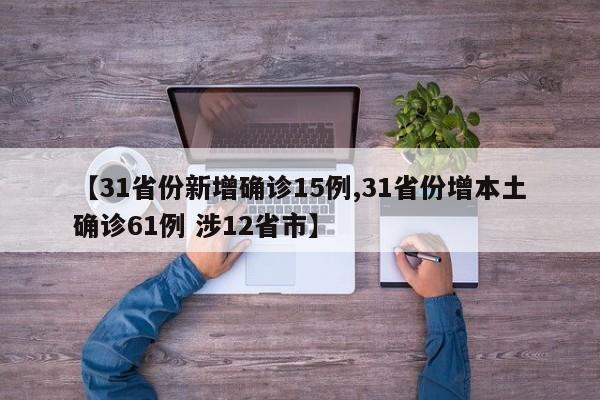 【31省份新增确诊15例,31省份增本土确诊61例 涉12省市】