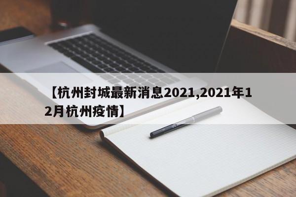 【杭州封城最新消息2021,2021年12月杭州疫情】