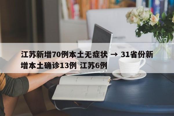 江苏新增70例本土无症状 → 31省份新增本土确诊13例 江苏6例