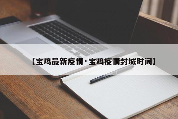 【宝鸡最新疫情·宝鸡疫情封城时间】