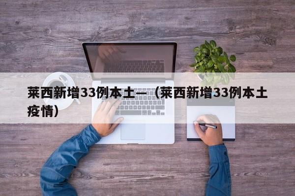 莱西新增33例本土—（莱西新增33例本土疫情）