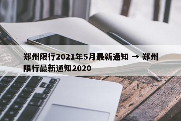 郑州限行2021年5月最新通知 → 郑州限行最新通知2020