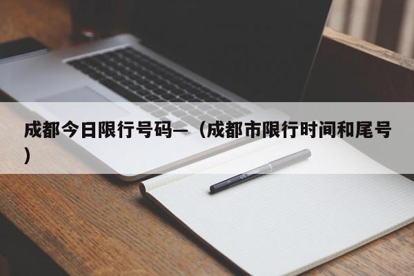 成都今日限行号码—（成都市限行时间和尾号）
