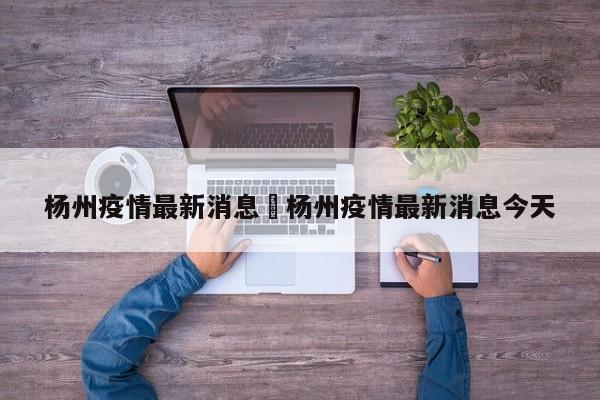 杨州疫情最新消息›杨州疫情最新消息今天
