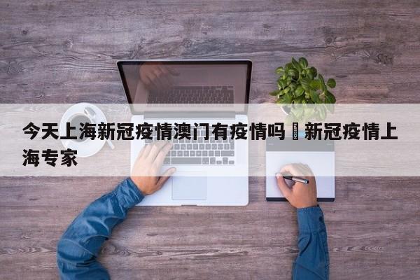 今天上海新冠疫情澳门有疫情吗›新冠疫情上海专家