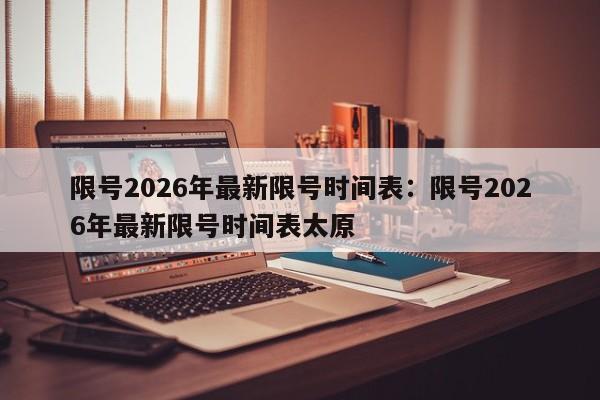 限号2026年最新限号时间表：限号2026年最新限号时间表太原