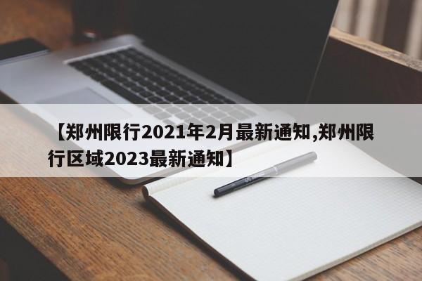 【郑州限行2021年2月最新通知,郑州限行区域2023最新通知】