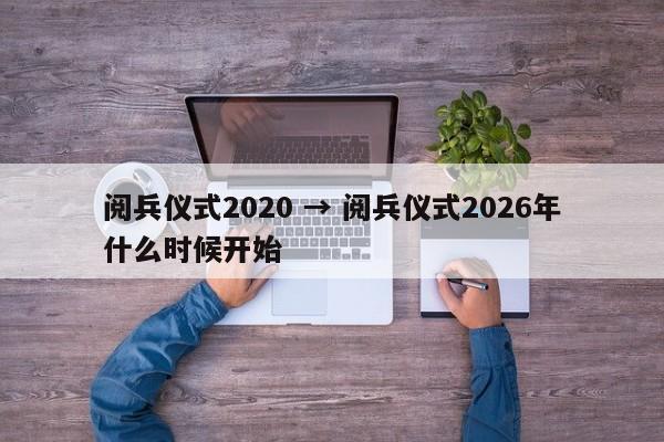 阅兵仪式2020 → 阅兵仪式2026年什么时候开始