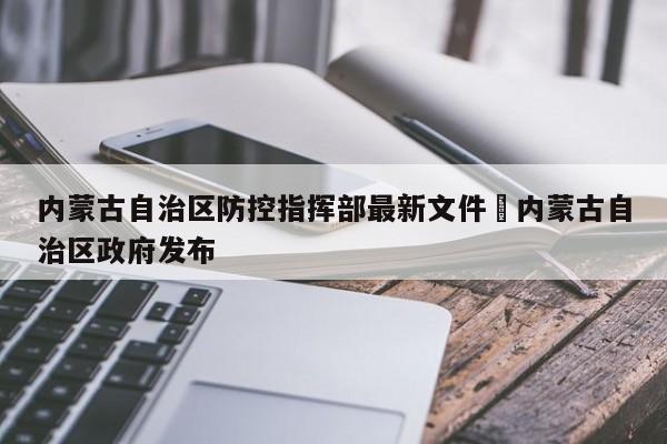 内蒙古自治区防控指挥部最新文件›内蒙古自治区政府发布