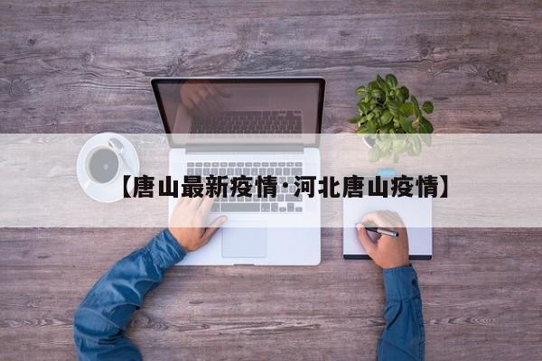 【唐山最新疫情·河北唐山疫情】