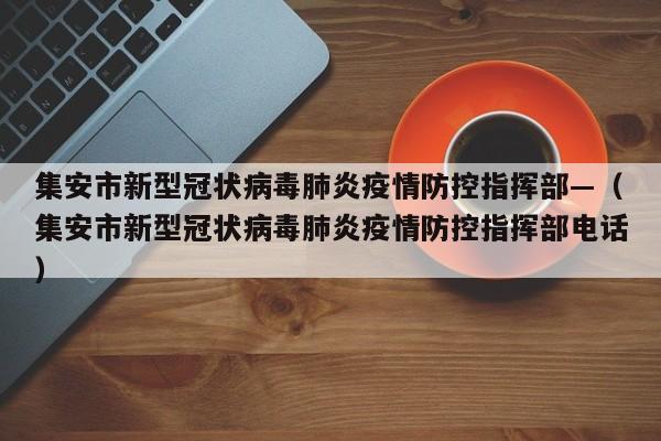 集安市新型冠状病毒肺炎疫情防控指挥部—（集安市新型冠状病毒肺炎疫情防控指挥部电话）