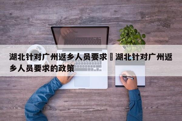 湖北针对广州返乡人员要求›湖北针对广州返乡人员要求的政策