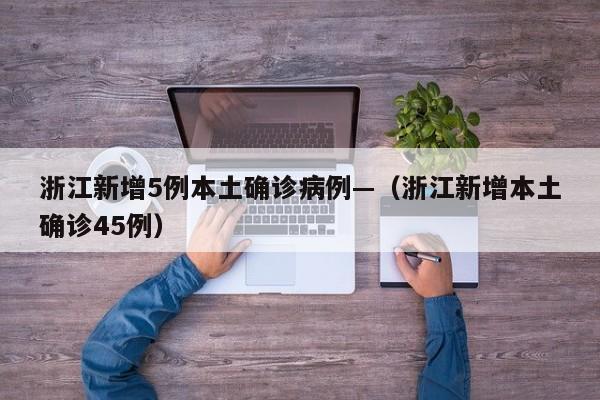 浙江新增5例本土确诊病例—（浙江新增本土确诊45例）