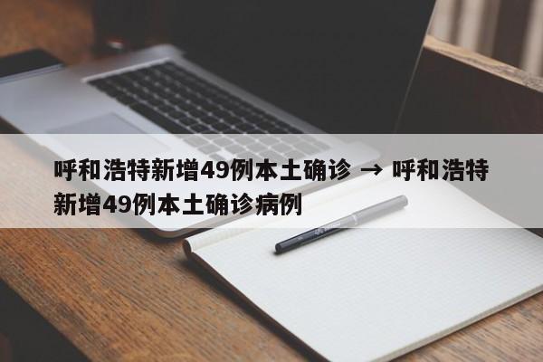 呼和浩特新增49例本土确诊 → 呼和浩特新增49例本土确诊病例
