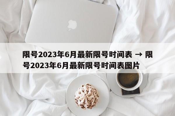 限号2023年6月最新限号时间表 → 限号2023年6月最新限号时间表图片