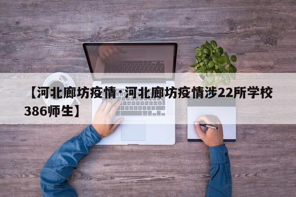 【河北廊坊疫情·河北廊坊疫情涉22所学校386师生】