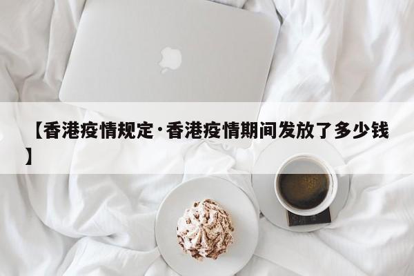 【香港疫情规定·香港疫情期间发放了多少钱】