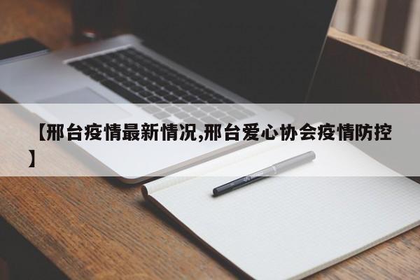 【邢台疫情最新情况,邢台爱心协会疫情防控】