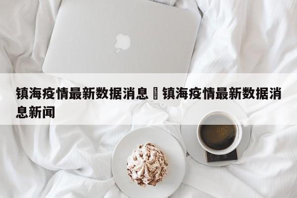 镇海疫情最新数据消息›镇海疫情最新数据消息新闻
