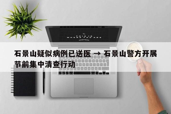 石景山疑似病例已送医 → 石景山警方开展节前集中清查行动