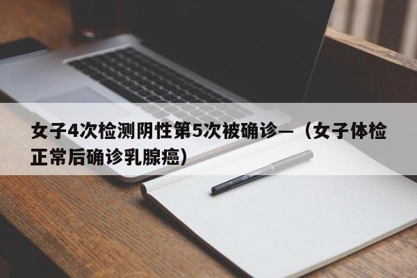 女子4次检测阴性第5次被确诊—（女子体检正常后确诊乳腺癌）