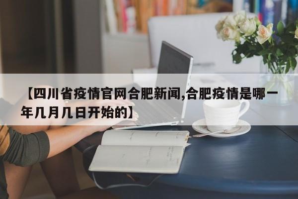【四川省疫情官网合肥新闻,合肥疫情是哪一年几月几日开始的】
