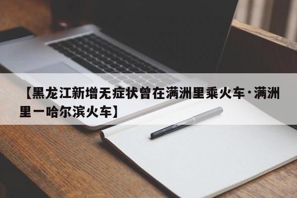 【黑龙江新增无症状曾在满洲里乘火车·满洲里一哈尔滨火车】