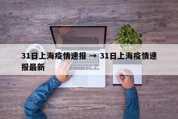 31日上海疫情速报 → 31日上海疫情速报最新