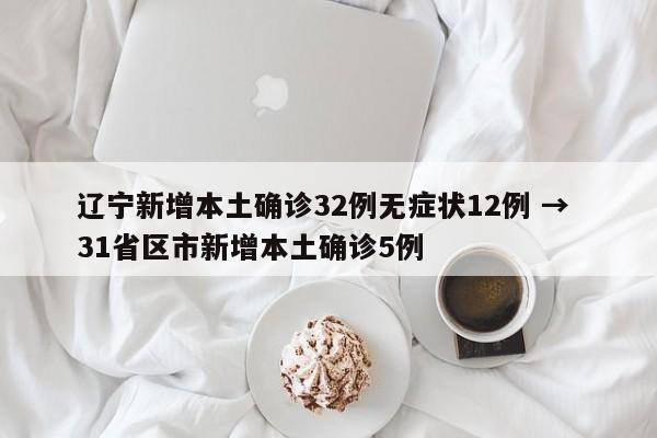 辽宁新增本土确诊32例无症状12例 → 31省区市新增本土确诊5例