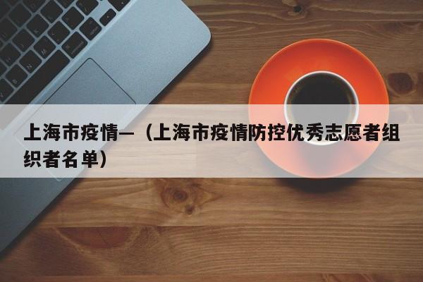 上海市疫情—（上海市疫情防控优秀志愿者组织者名单）
