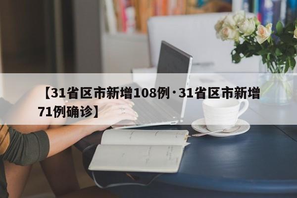 【31省区市新增108例·31省区市新增71例确诊】