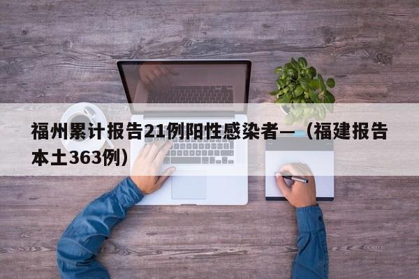 福州累计报告21例阳性感染者—（福建报告本土363例）