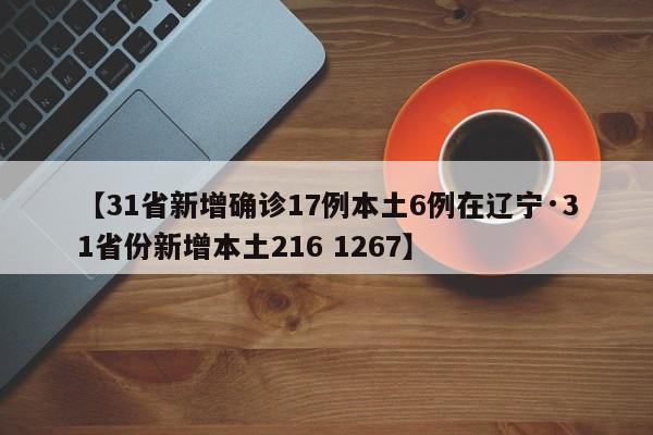 【31省新增确诊17例本土6例在辽宁·31省份新增本土216 1267】