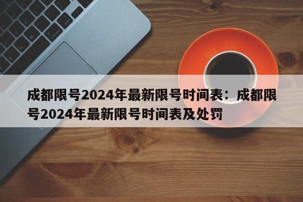 成都限号2024年最新限号时间表：成都限号2024年最新限号时间表及处罚