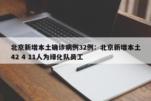 北京新增本土确诊病例32例：北京新增本土42 4 11人为绿化队员工