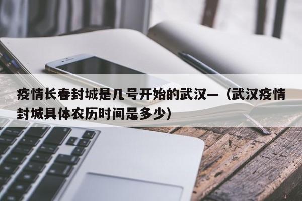 疫情长春封城是几号开始的武汉—（武汉疫情封城具体农历时间是多少）