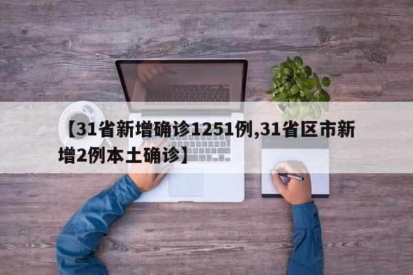 【31省新增确诊1251例,31省区市新增2例本土确诊】