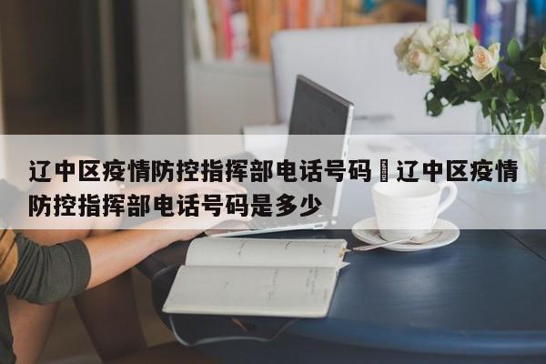 辽中区疫情防控指挥部电话号码›辽中区疫情防控指挥部电话号码是多少