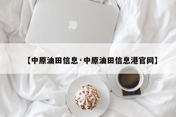 【中原油田信息·中原油田信息港官网】
