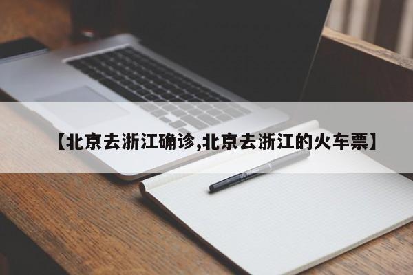 【北京去浙江确诊,北京去浙江的火车票】